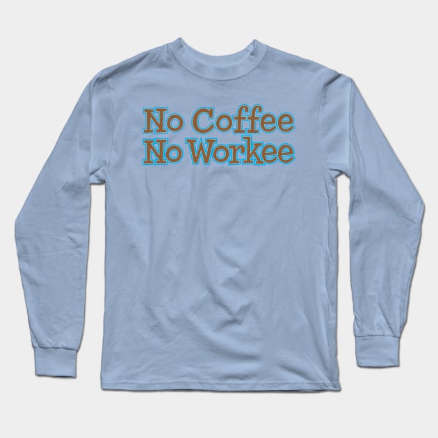 No Coffee No Workee Long Sleeve T-Shirt by e2productions